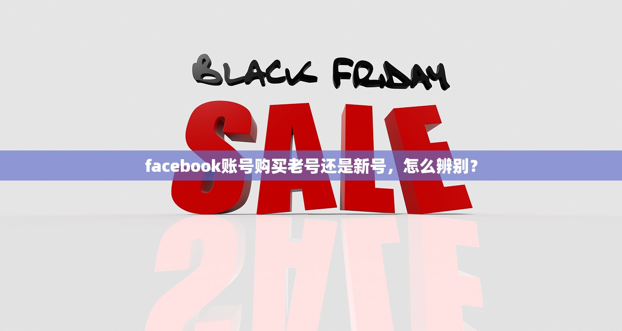 facebook账号购买老号还是新号,怎么辨别?