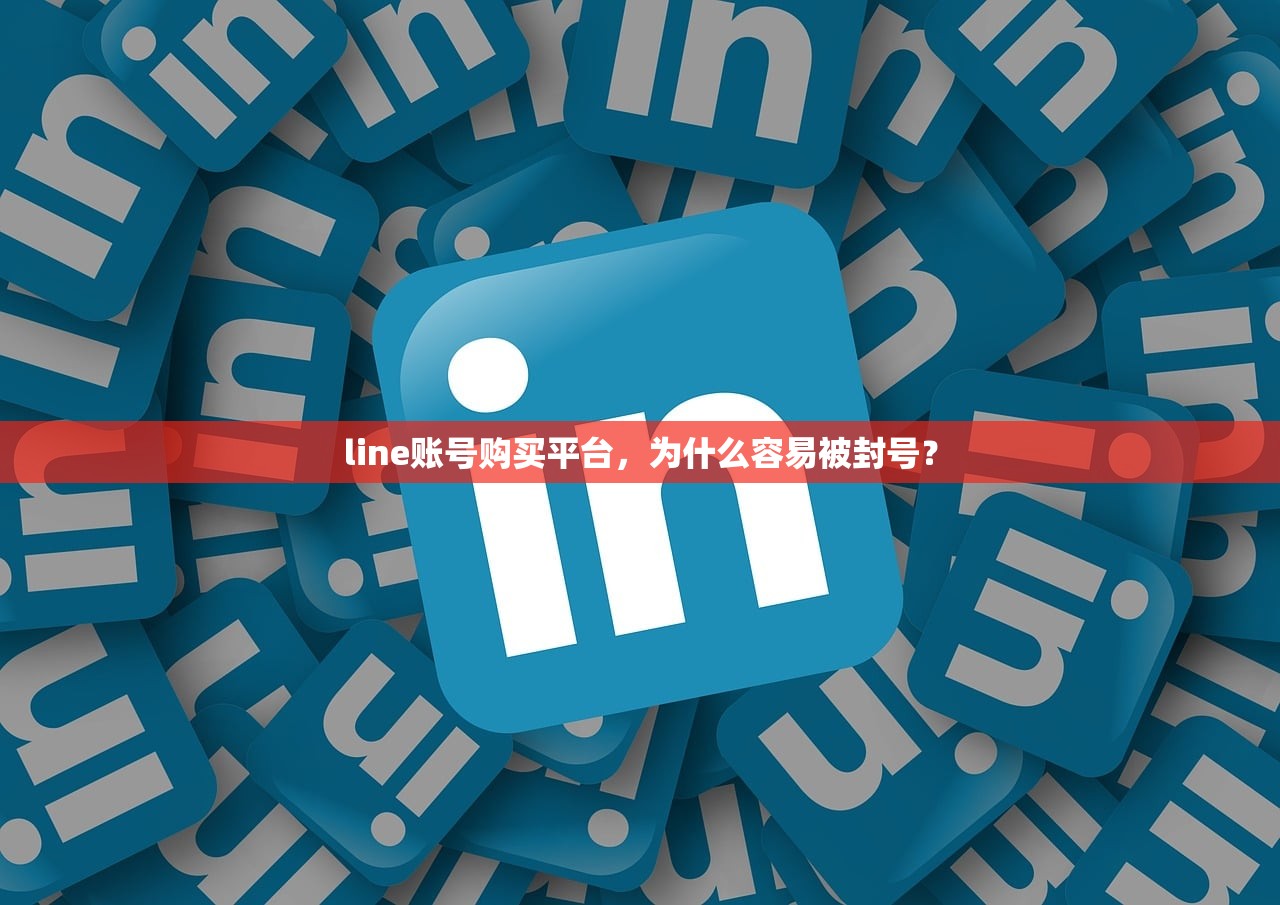 line账号购买平台,为什么容易被封号?