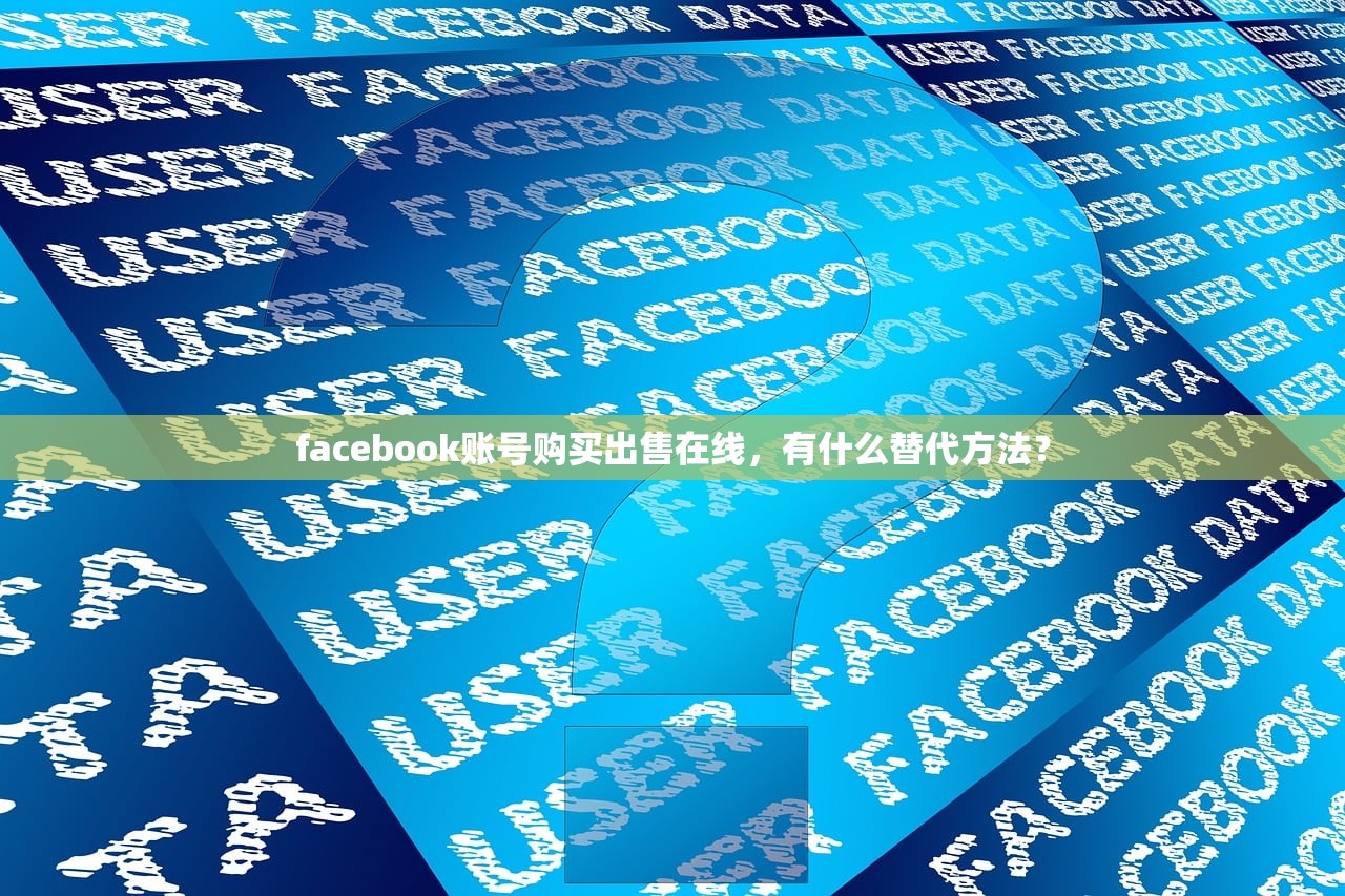 facebook账号购买出售在线，有什么替代方法？