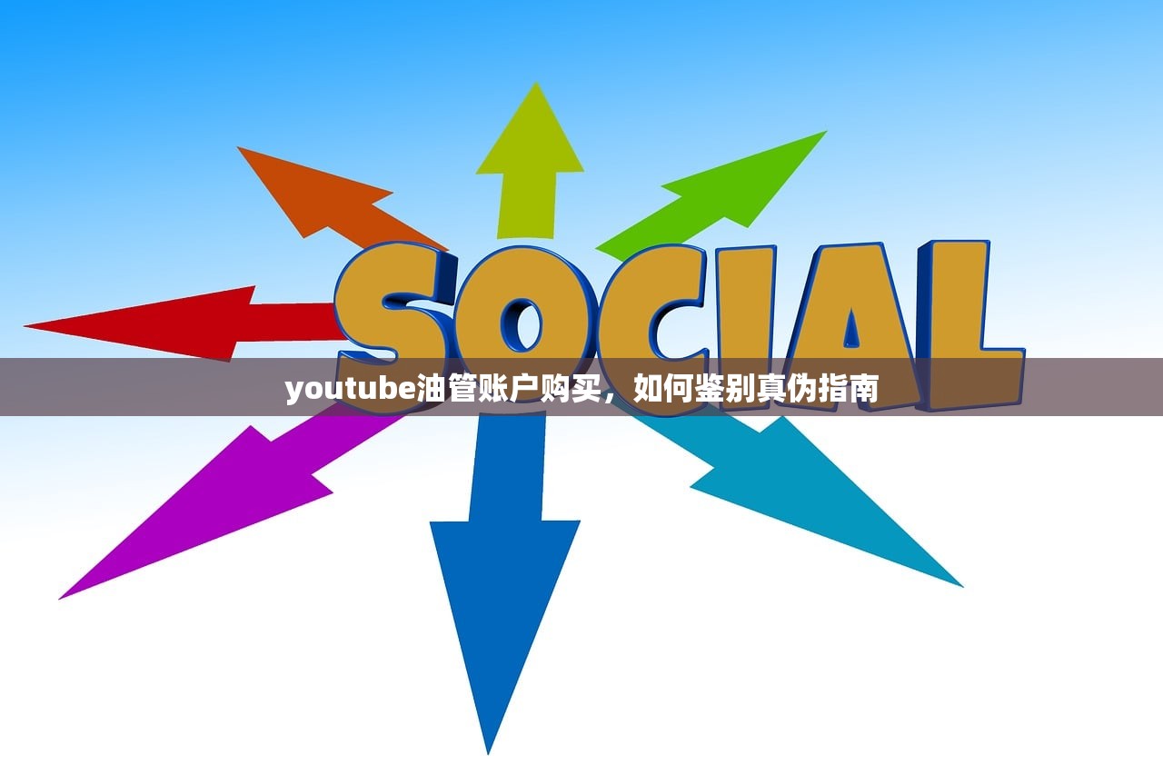 youtube油管账户购买,如何鉴别真伪指南