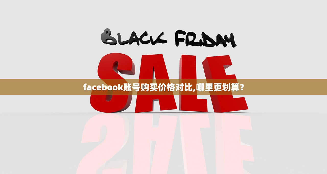 facebook账号购买价格对比,哪里更划算?