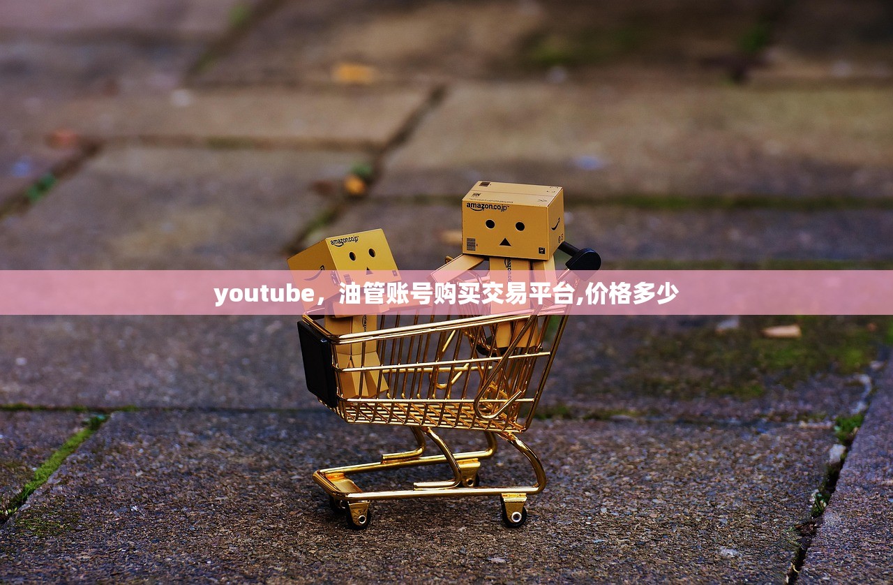 youtube，油管账号购买交易平台,价格多少