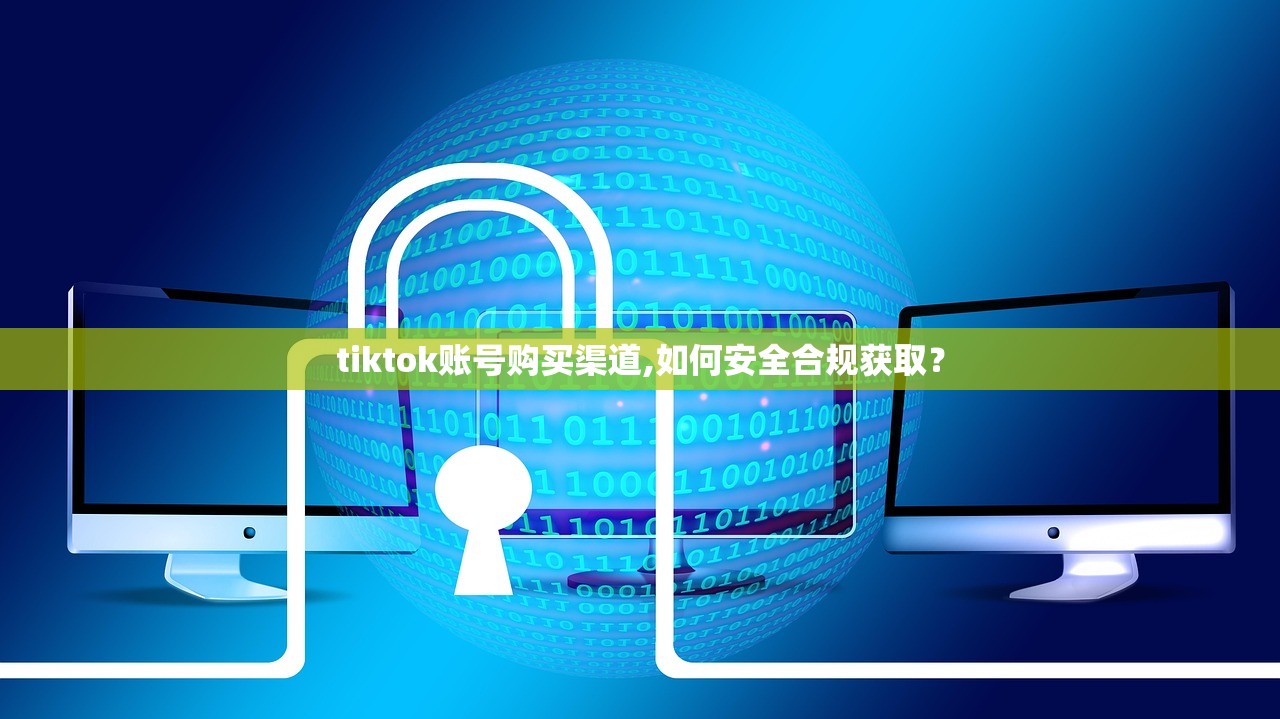 tiktok账号购买渠道,如何安全合规获取?