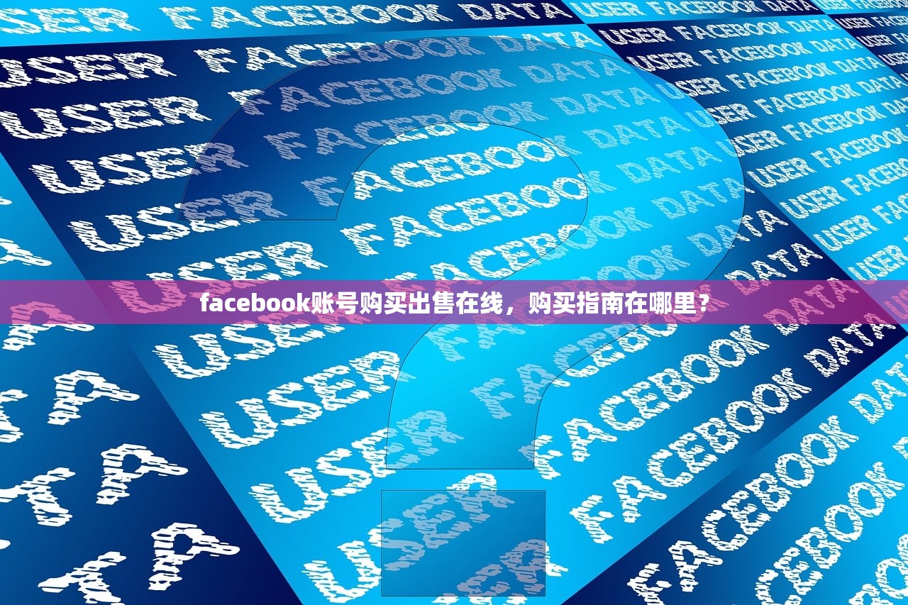 facebook账号购买出售在线，购买指南在哪里？