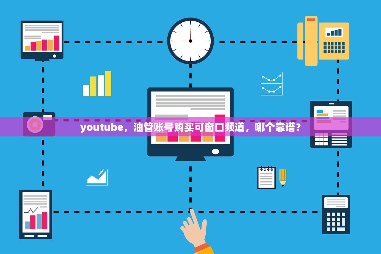 youtube，油管账号购买可窗口频道，哪个靠谱？