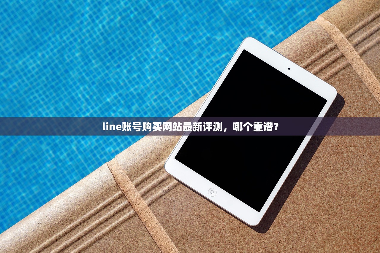 line账号购买网站最新评测，哪个靠谱？