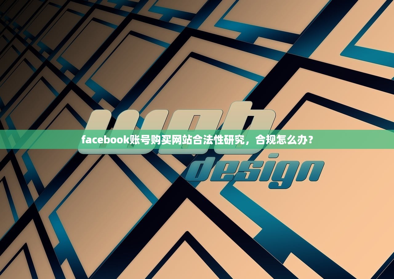 facebook账号购买网站合法性研究,合规怎么办?