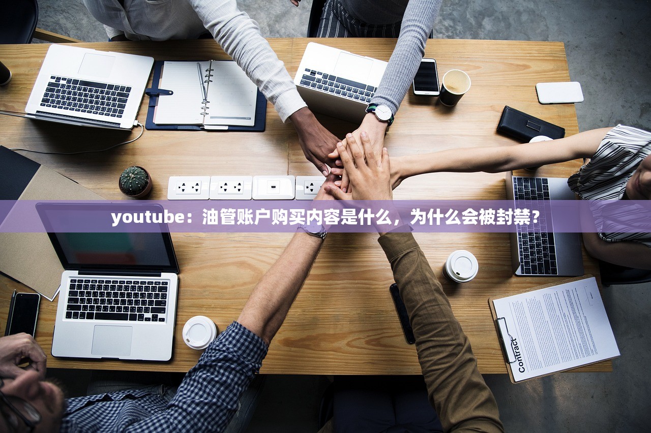 youtube:油管账户购买内容是什么,为什么会被封禁?