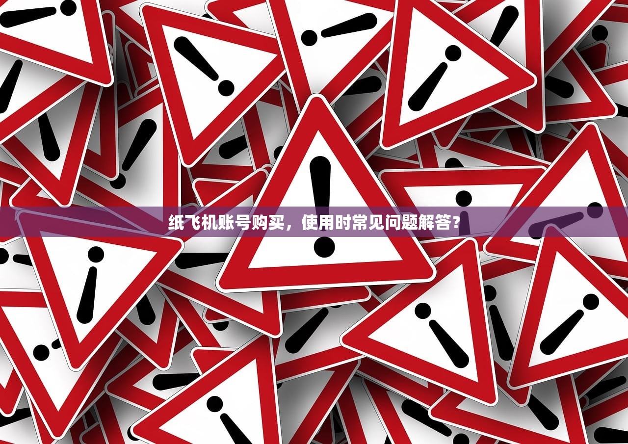 纸飞机账号购买,使用时常见问题解答?