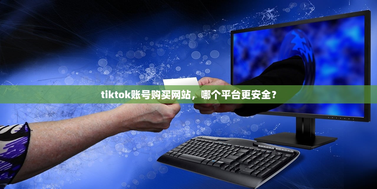 tiktok账号购买网站，哪个平台更安全？