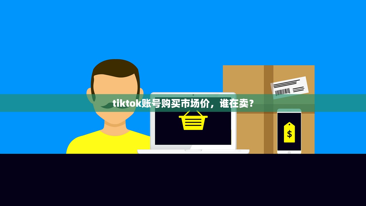 tiktok账号购买市场价，谁在卖？