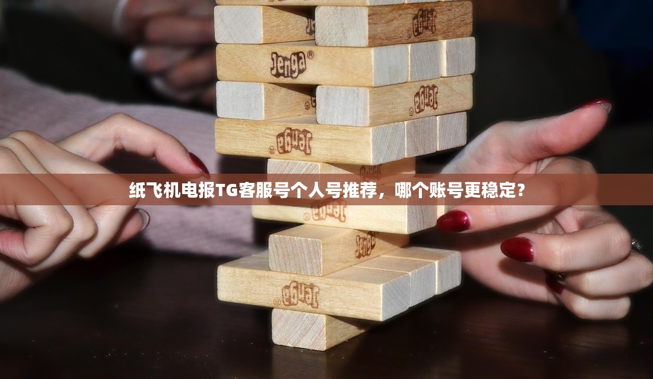 纸飞机电报TG客服号个人号推荐,哪个账号更稳定?