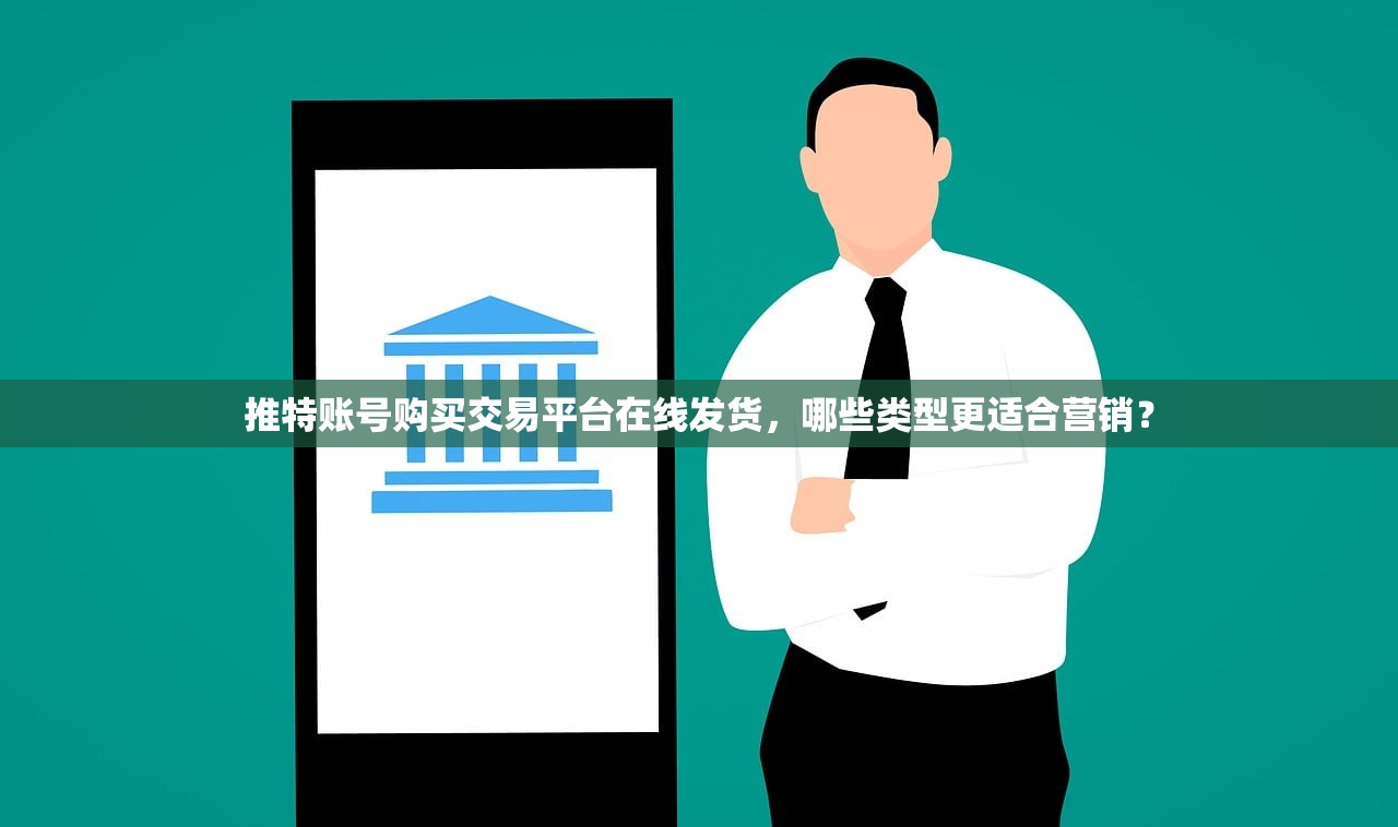 推特账号购买交易平台在线发货，哪些类型更适合营销？