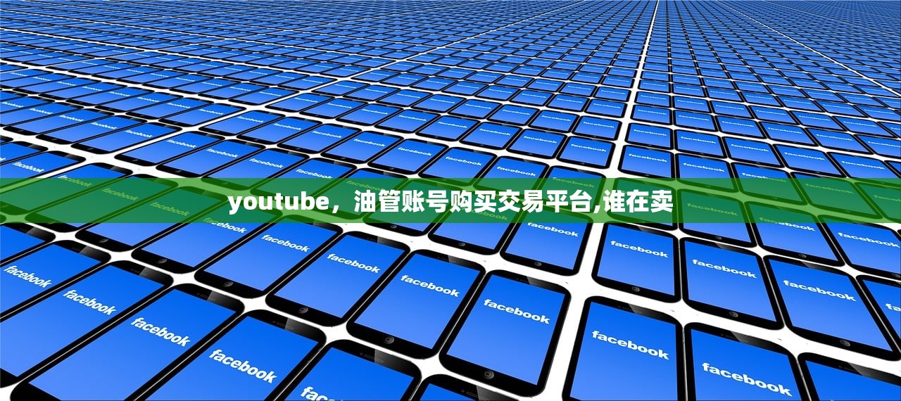 youtube,油管账号购买交易平台,谁在卖