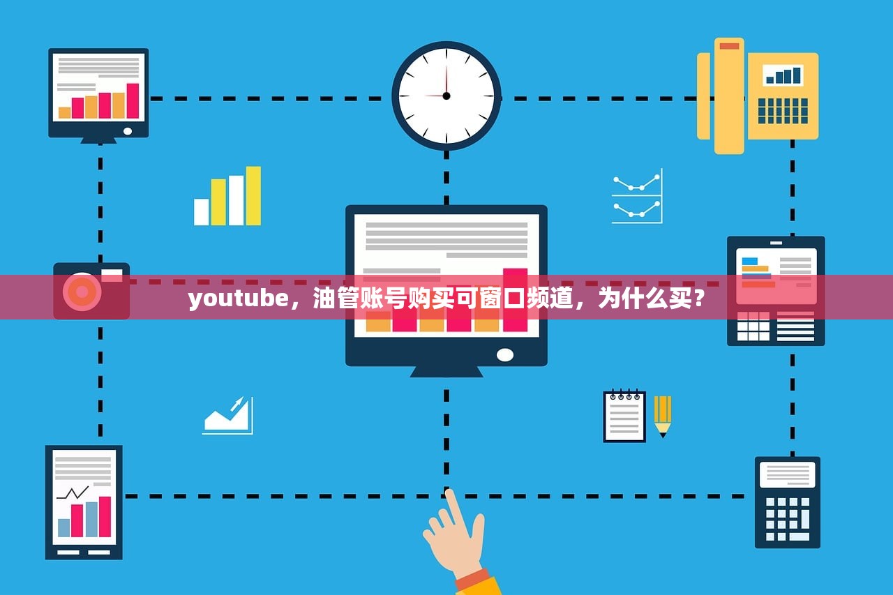youtube,油管账号购买可窗口频道,为什么买?