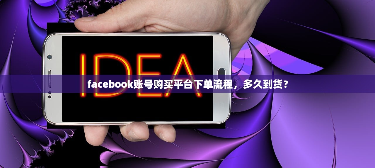 facebook账号购买平台下单流程,多久到货?