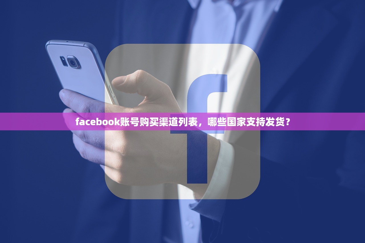 facebook账号购买渠道列表，哪些国家支持发货？