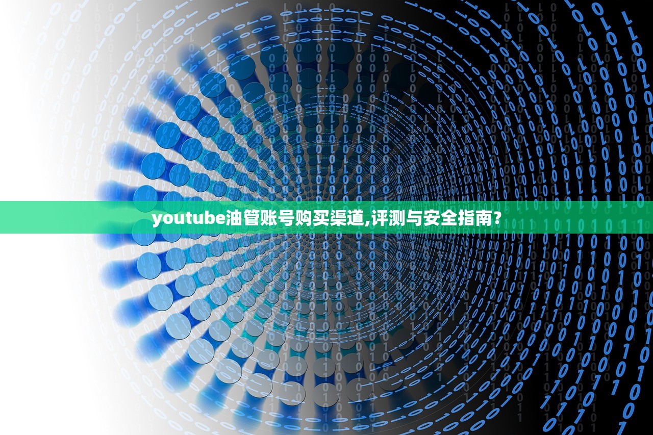 youtube油管账号购买渠道,评测与安全指南?