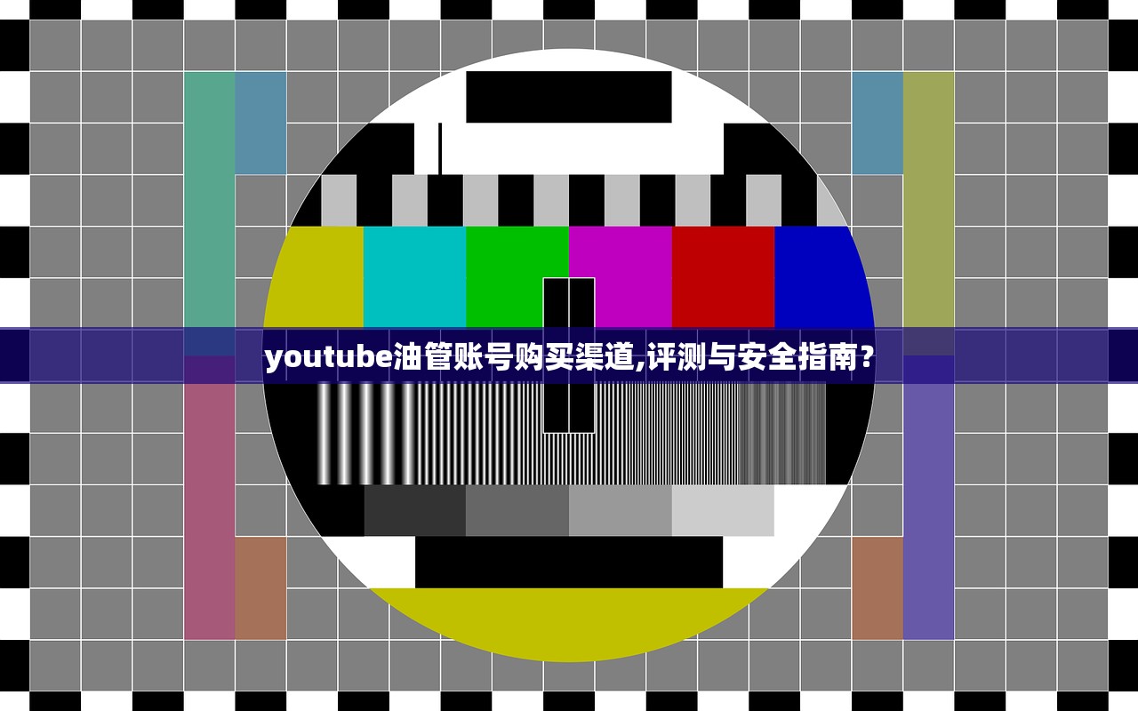 youtube油管账号购买渠道,评测与安全指南?
