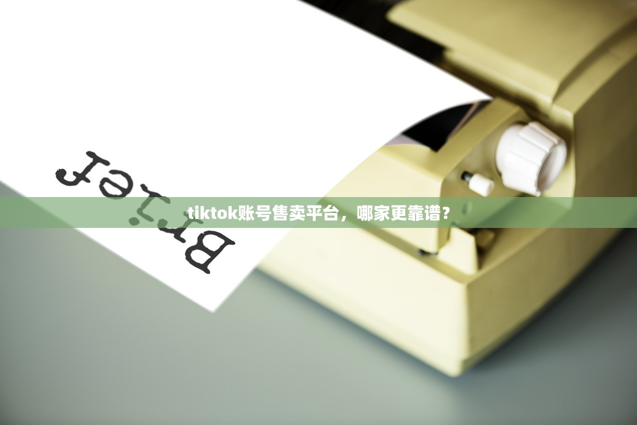tiktok账号售卖平台,哪家更靠谱?
