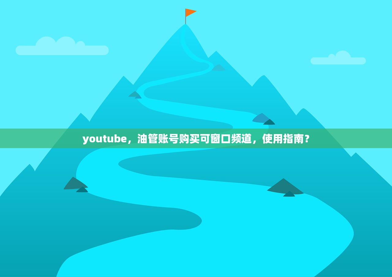 youtube，油管账号购买可窗口频道，使用指南？