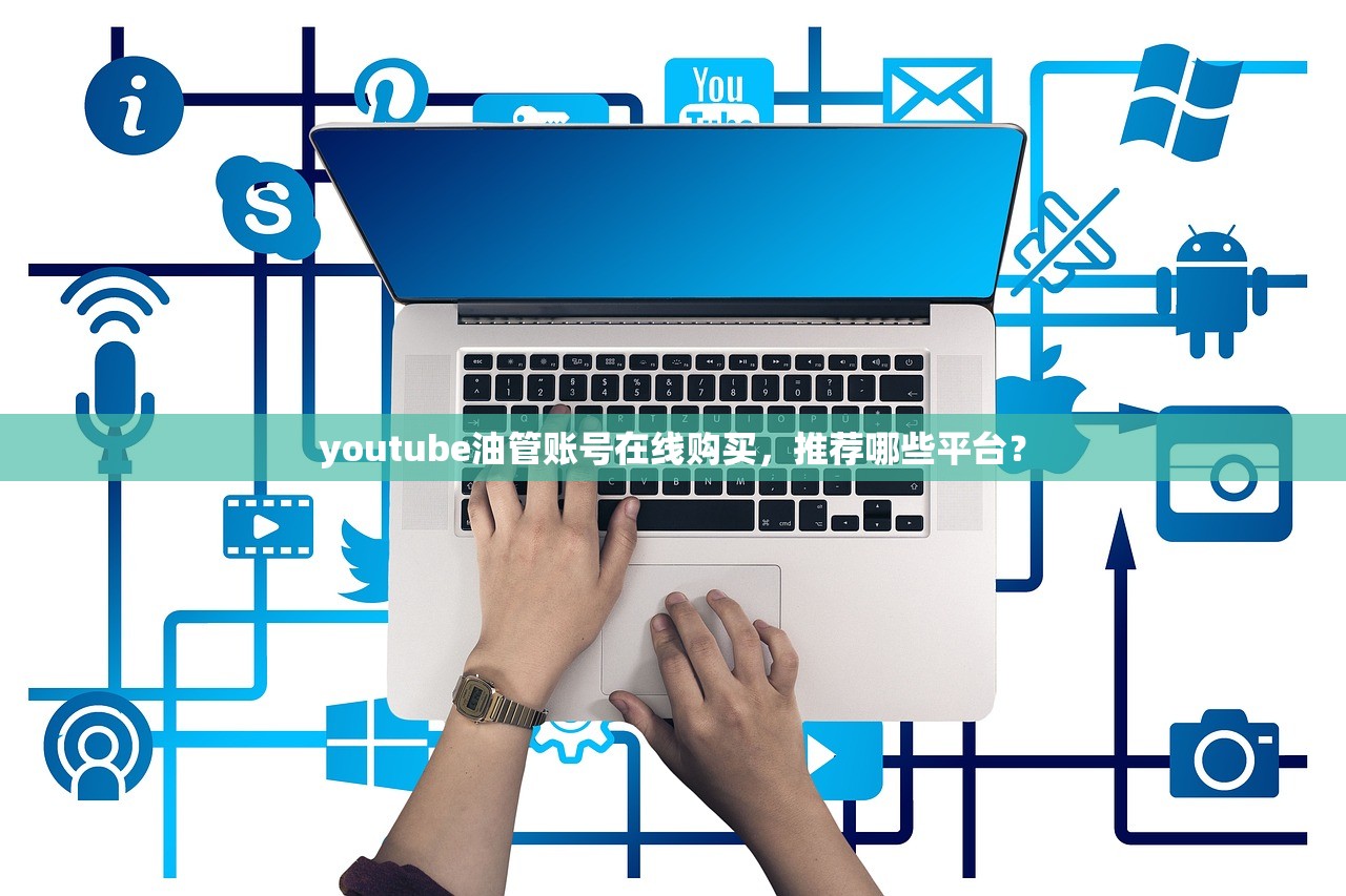 youtube油管账号在线购买，推荐哪些平台？