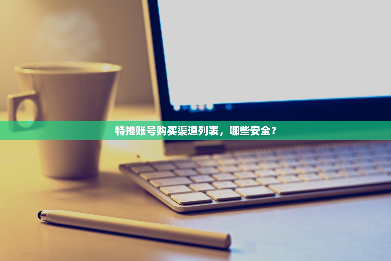 特推账号购买渠道列表,哪些安全?
