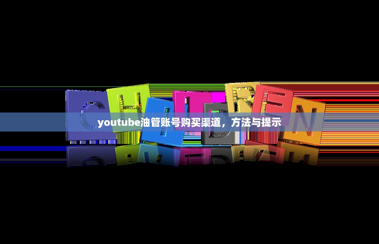 youtube油管账号购买渠道，方法与提示