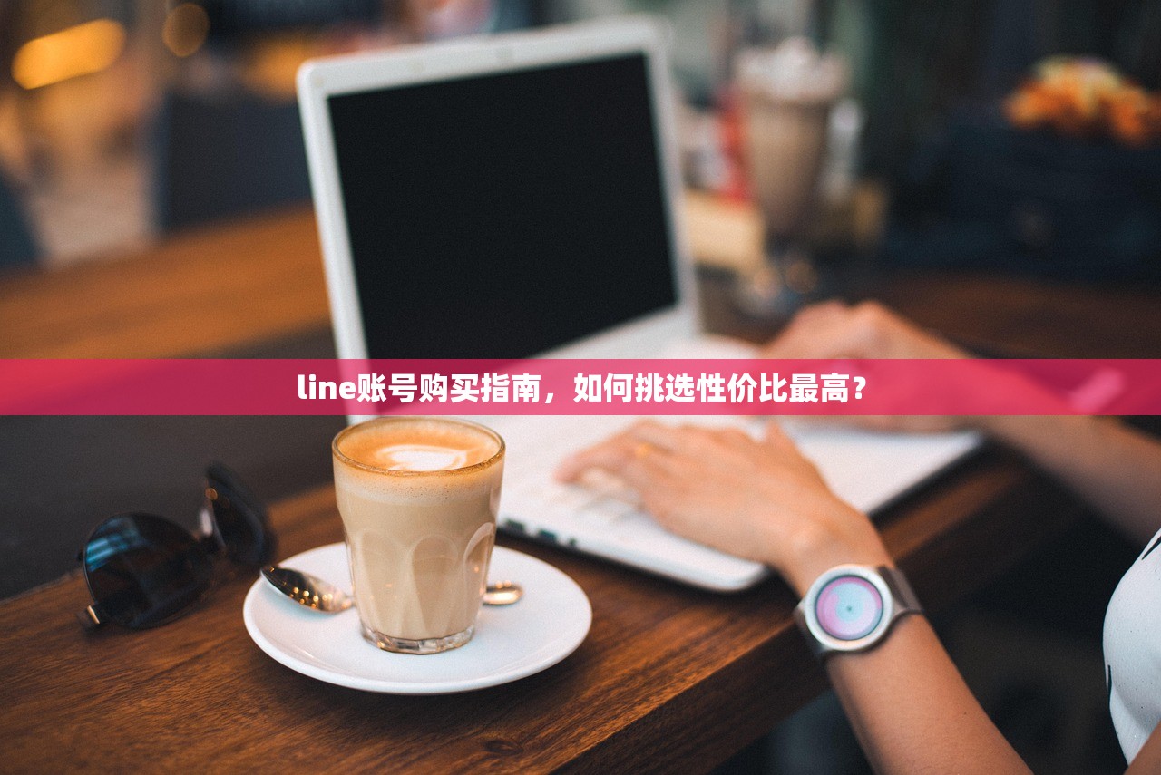 line账号购买指南，如何挑选性价比最高？