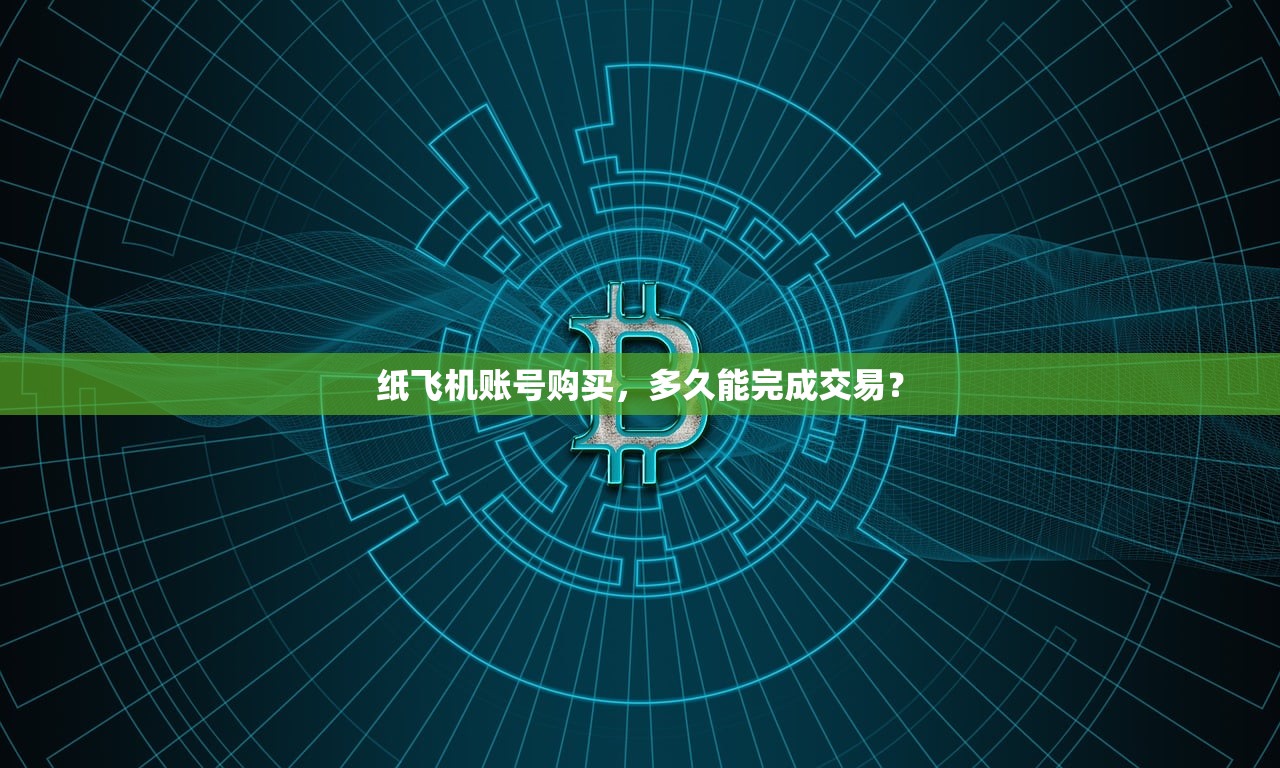 纸飞机账号购买,多久能完成交易?