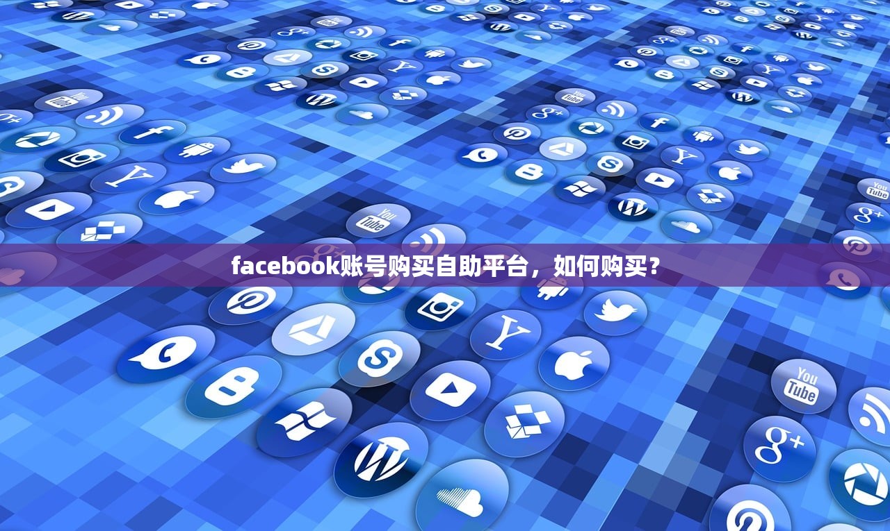 facebook账号购买自助平台,如何购买?