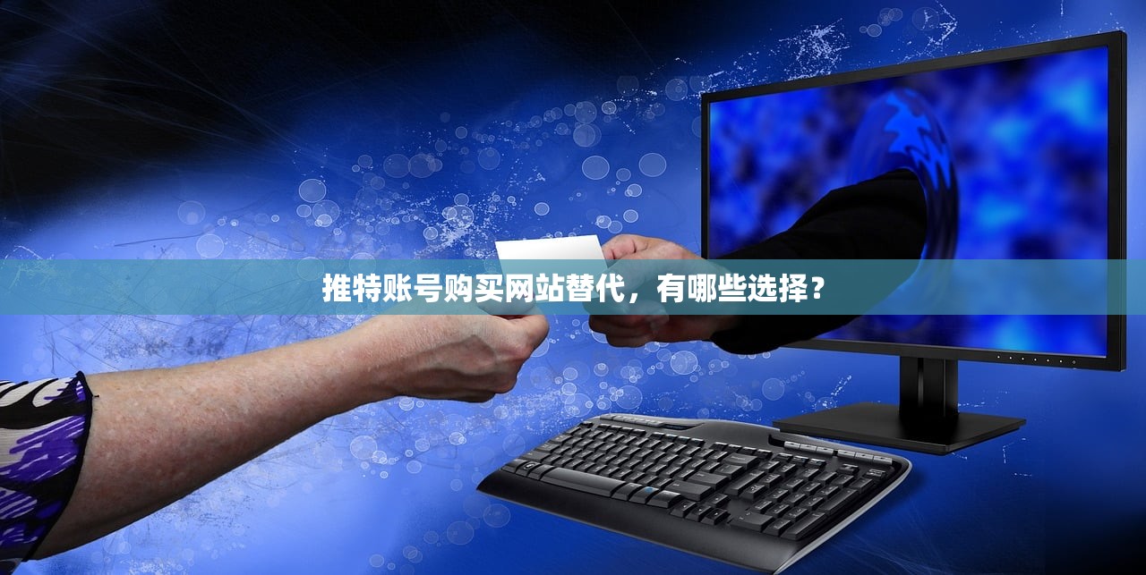 推特账号购买网站替代，有哪些选择？