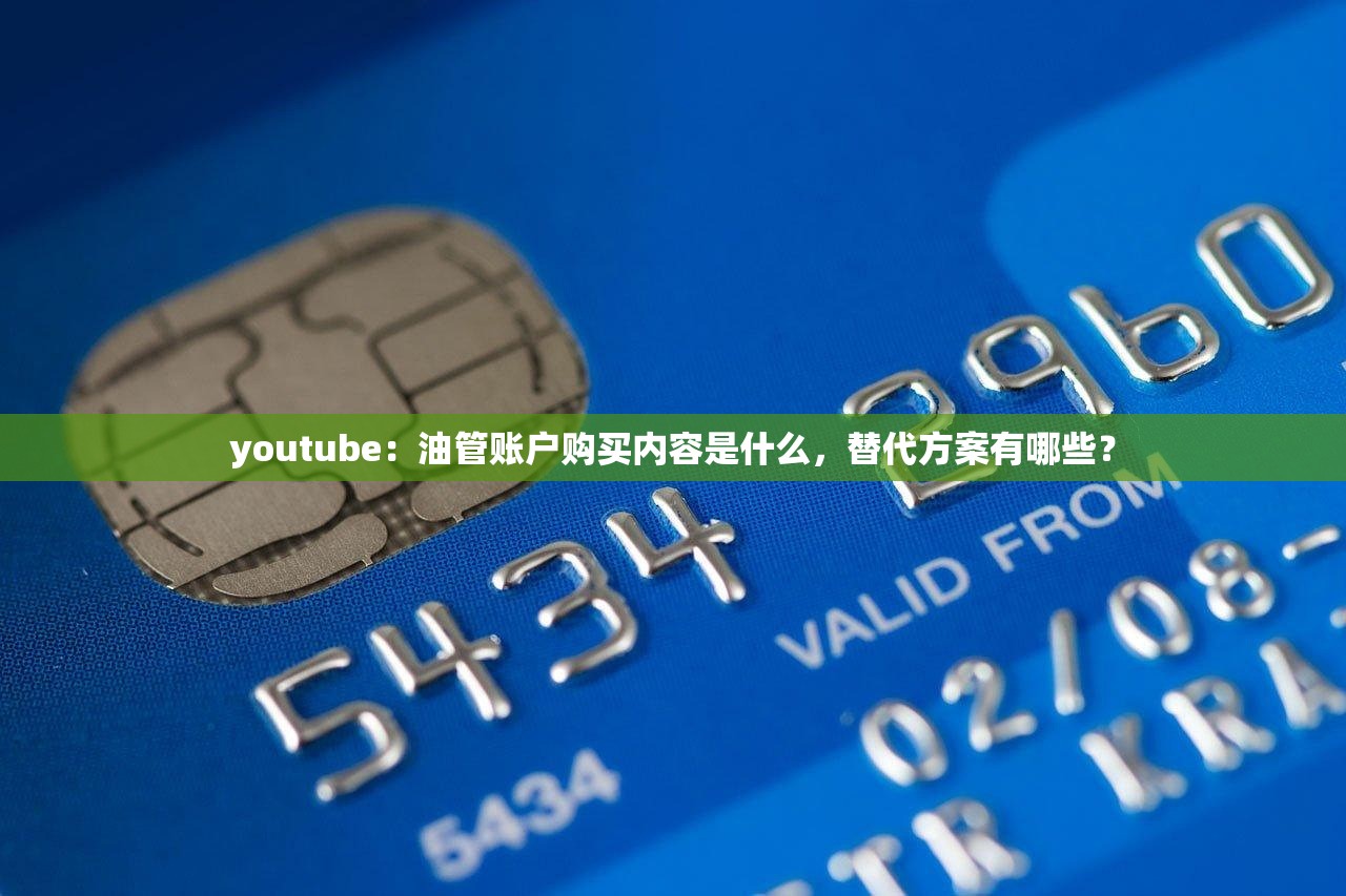 youtube：油管账户购买内容是什么，替代方案有哪些？