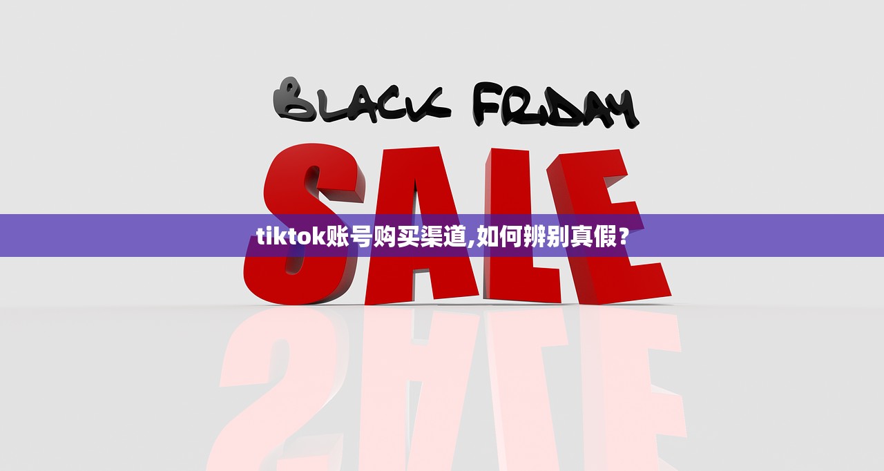 tiktok账号购买渠道,如何辨别真假?
