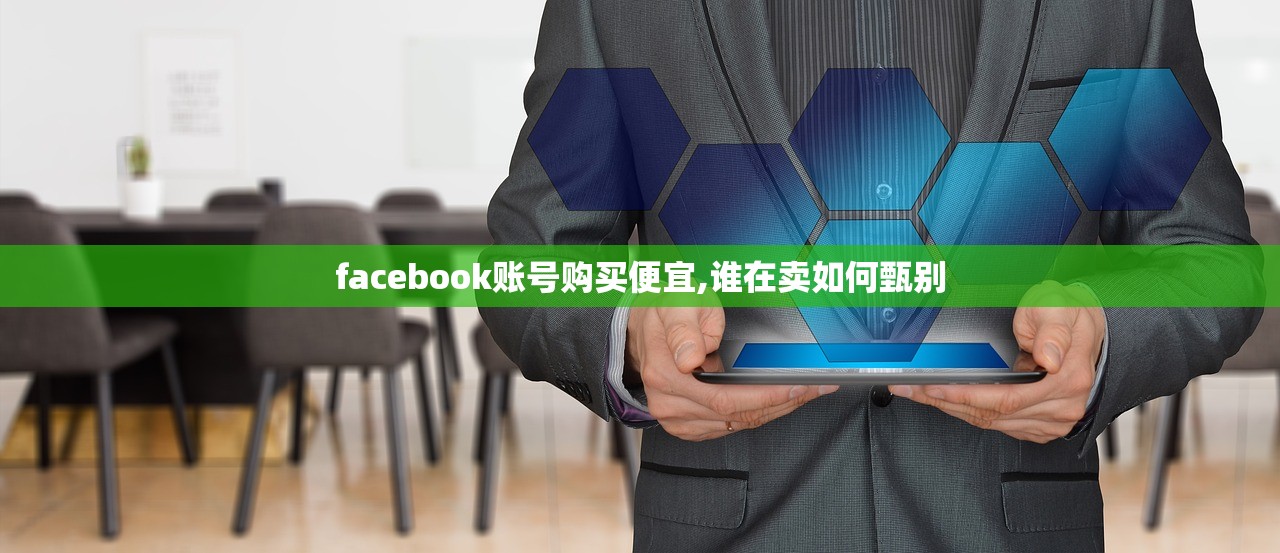 facebook账号购买便宜,谁在卖如何甄别