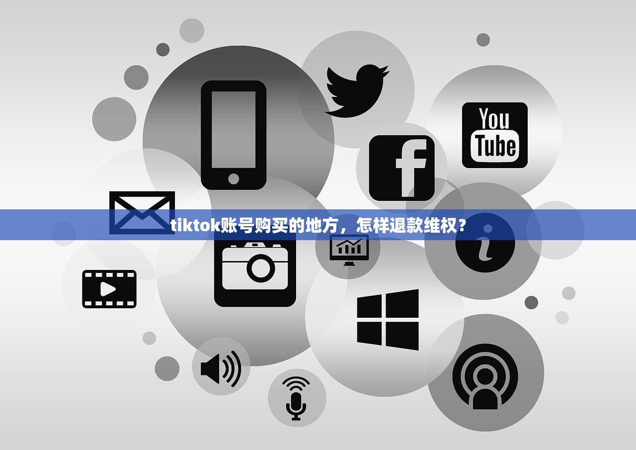 tiktok账号购买的地方，怎样退款维权？