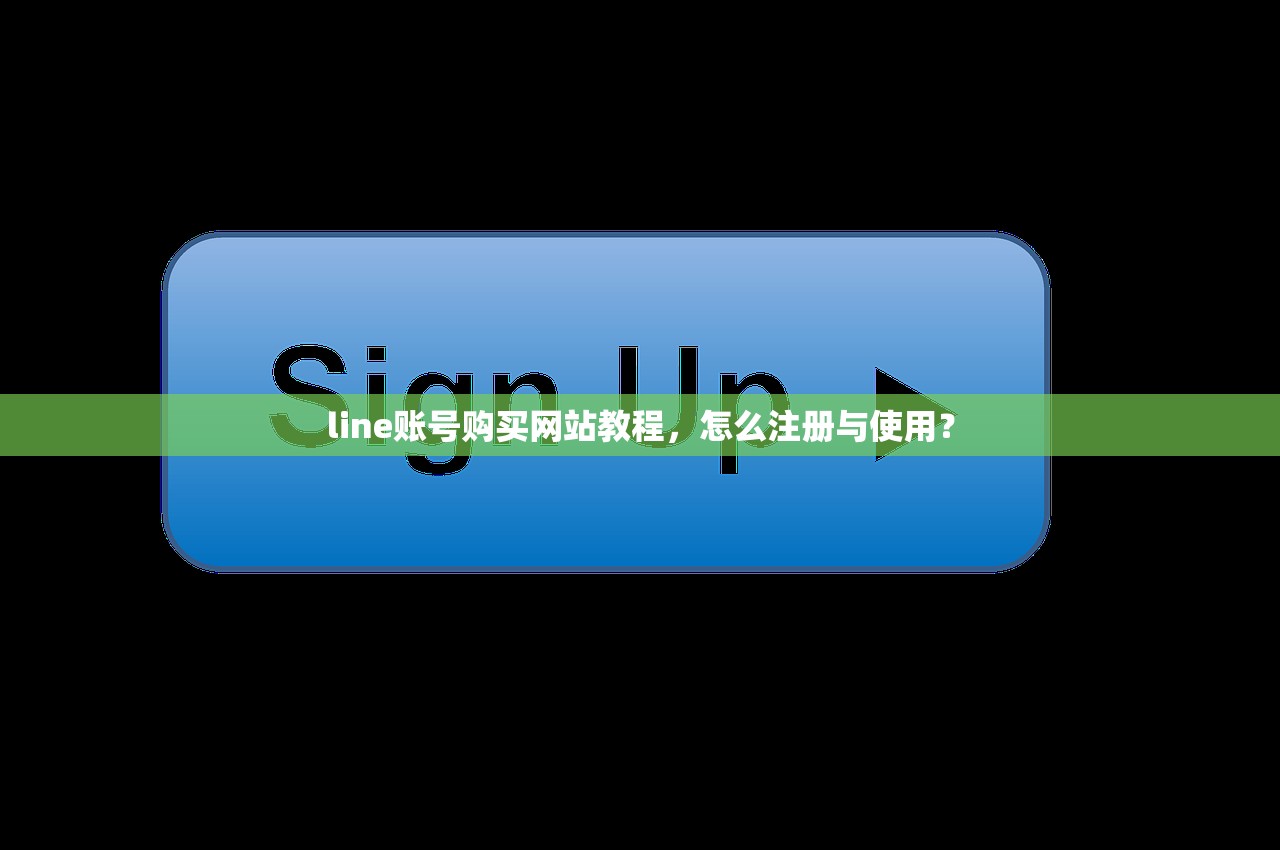 line账号购买网站教程，怎么注册与使用？