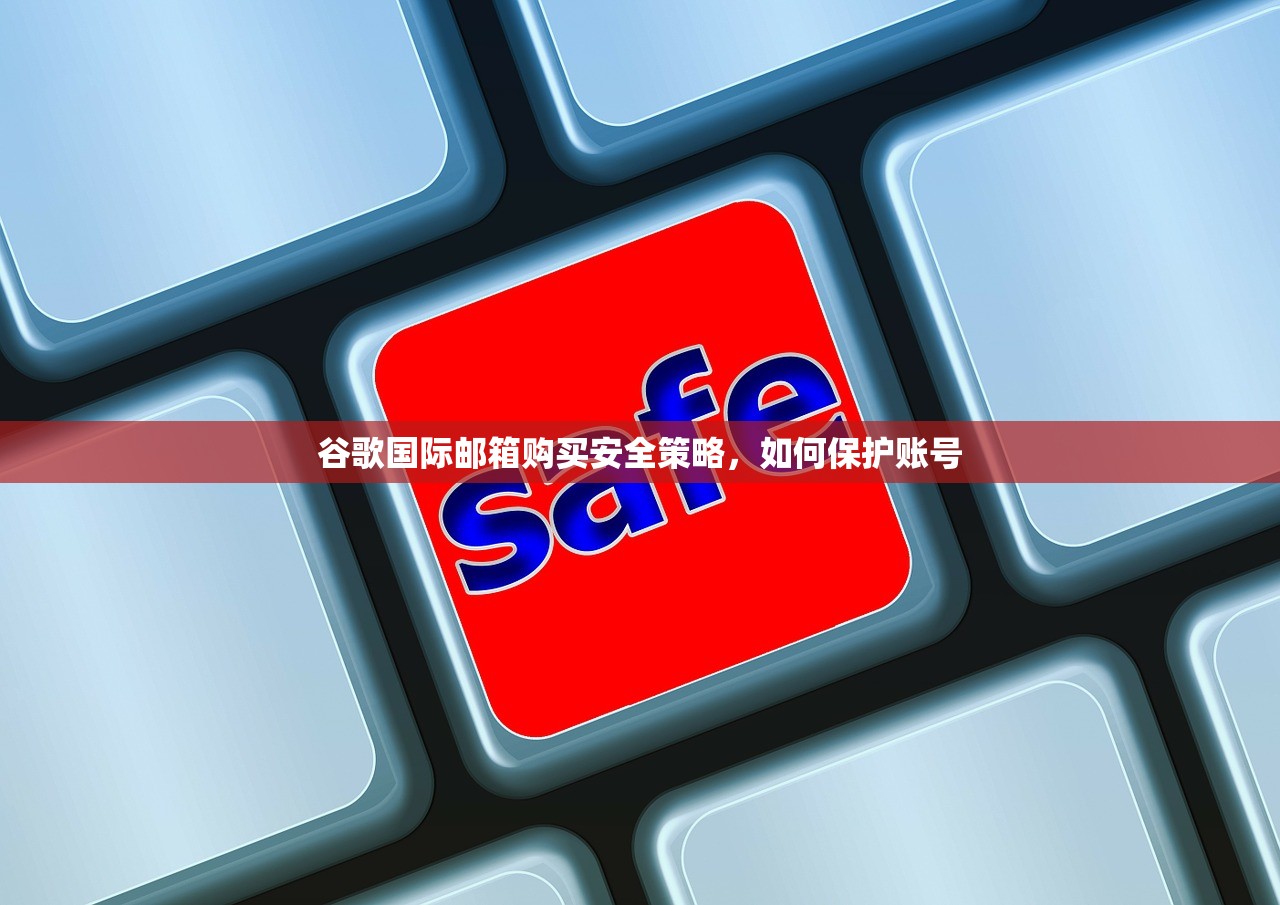 谷歌国际邮箱购买安全策略,如何保护账号