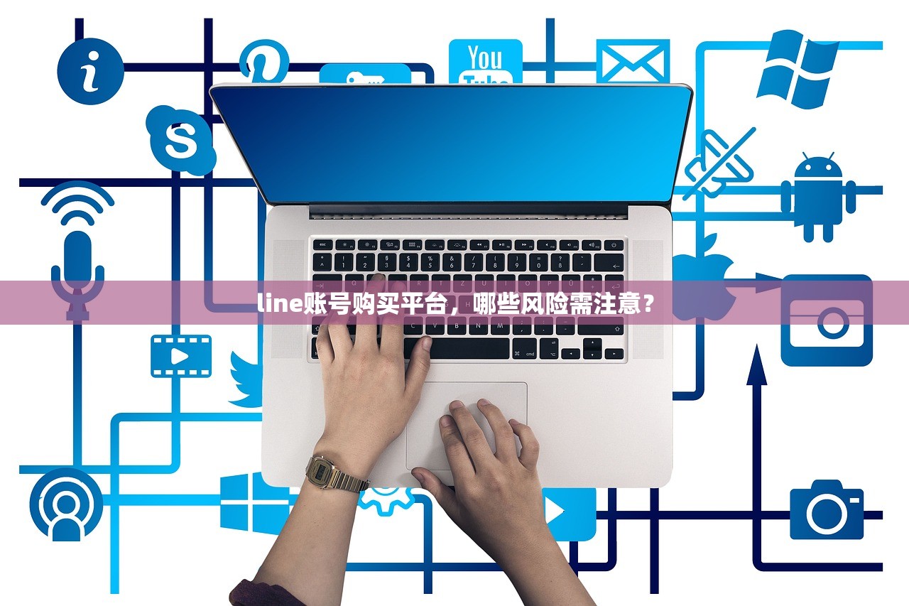 line账号购买平台,哪些风险需注意?