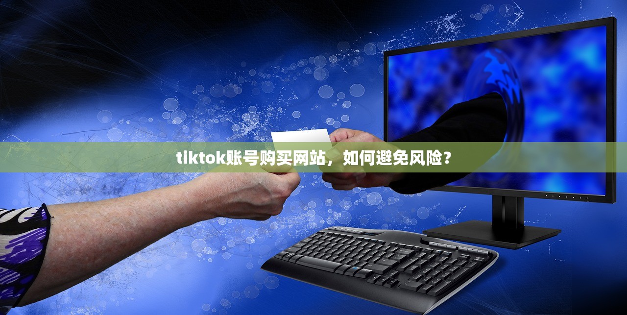 tiktok账号购买网站，如何避免风险？