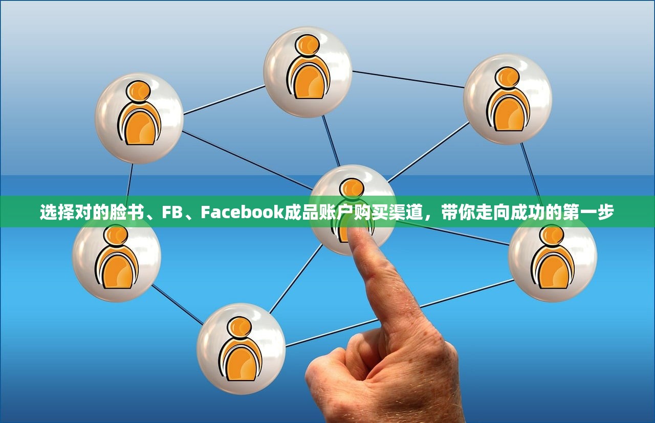 选择对的脸书、FB、Facebook成品账户购买渠道,带你走向成功的第一步