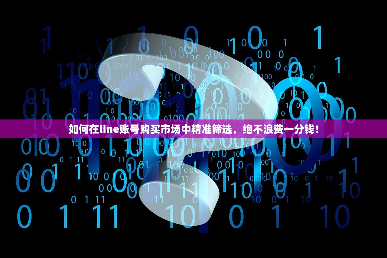 如何在line账号购买市场中精准筛选，绝不浪费一分钱！