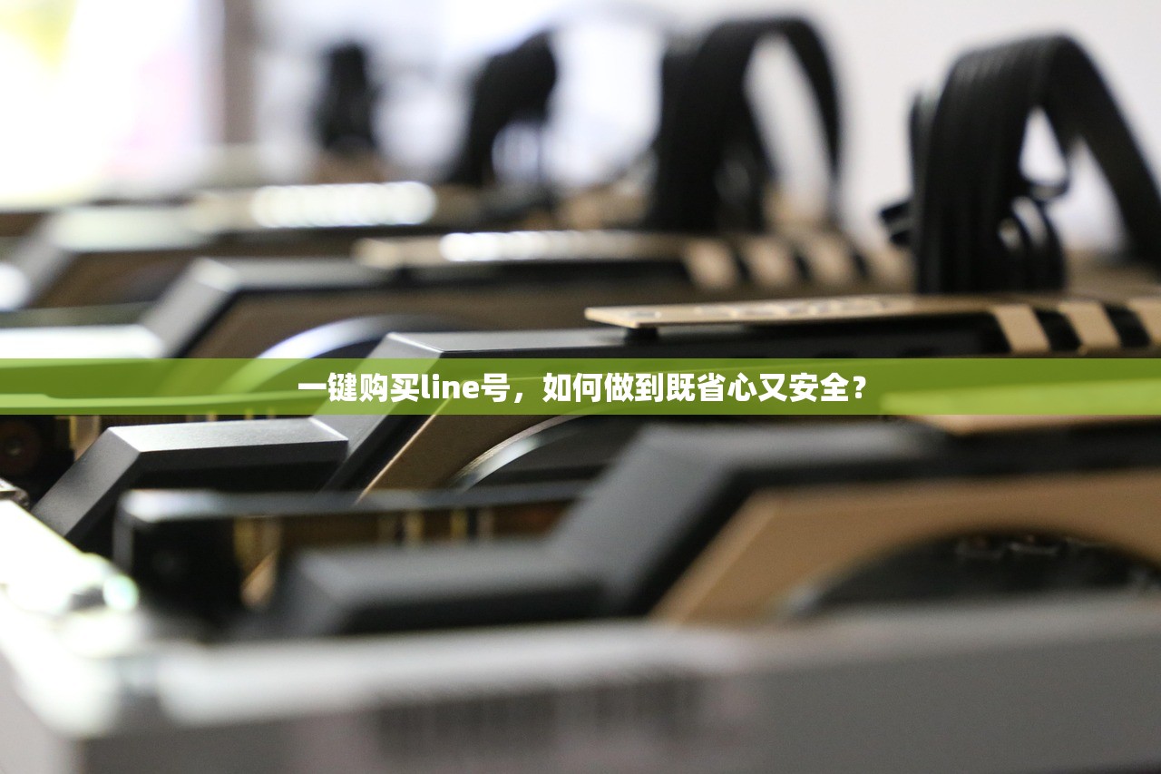 一键购买line号,如何做到既省心又安全?