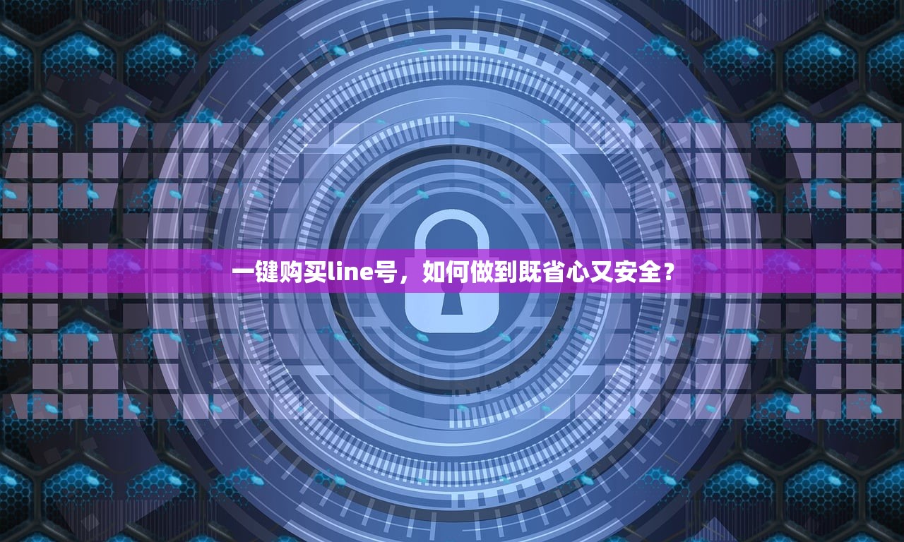 一键购买line号,如何做到既省心又安全?