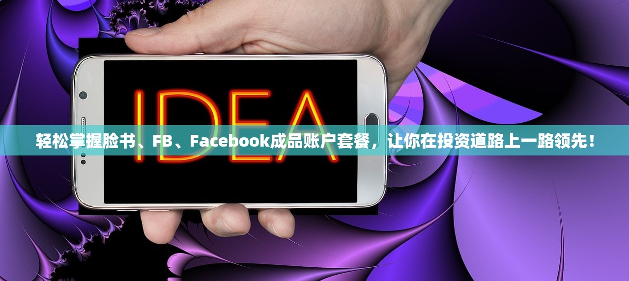 轻松掌握脸书、FB、Facebook成品账户套餐,让你在投资道路上一路领先!
