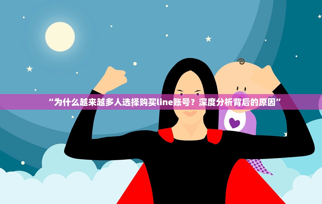 “为什么越来越多人选择购买line账号？深度分析背后的原因”