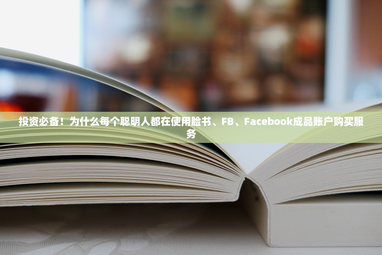 投资必备！为什么每个聪明人都在使用脸书、FB、Facebook成品账户购买服务