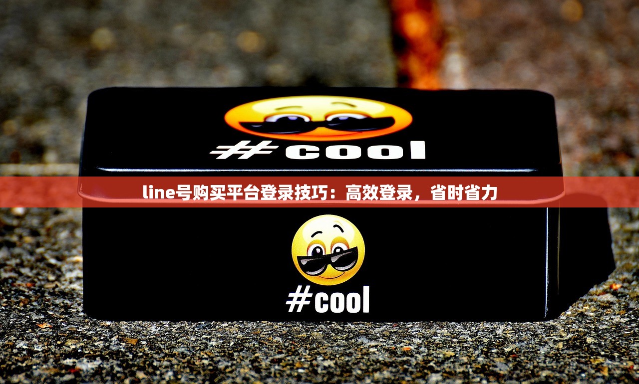 line号购买平台登录技巧:高效登录,省时省力