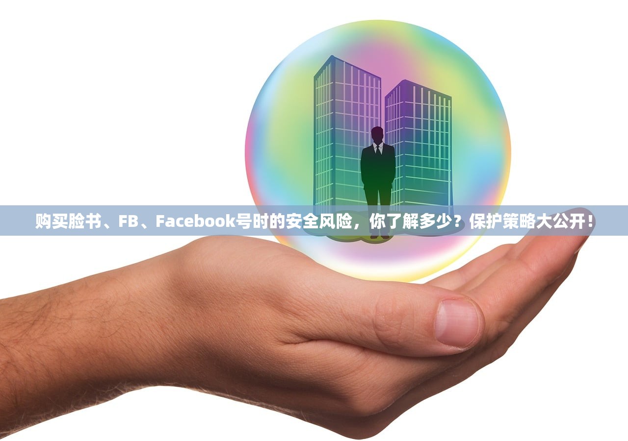 购买脸书、FB、Facebook号时的安全风险，你了解多少？保护策略大公开！