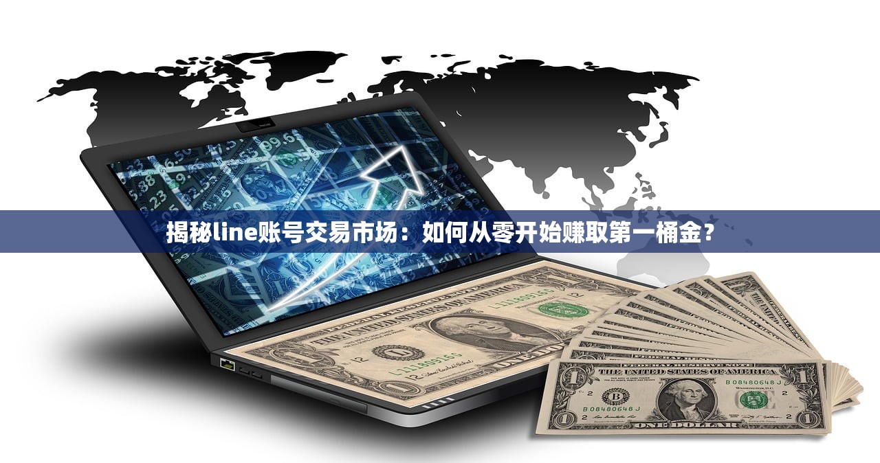 揭秘line账号交易市场:如何从零开始赚取第一桶金?